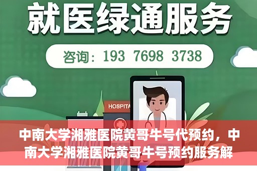 中南大学湘雅医院黄哥牛号代预约，中南大学湘雅医院黄哥牛号预约服务解析