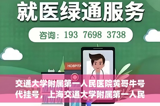 交通大学附属第一人民医院黄哥牛号代挂号，上海交通大学附属第一人民医院黄哥名医号源代挂号攻略