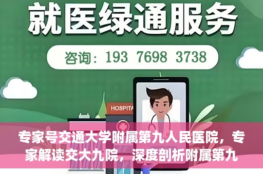 专家号交通大学附属第九人民医院，专家解读交大九院，深度剖析附属第九人民医院的权威医疗力量与特色诊疗技术