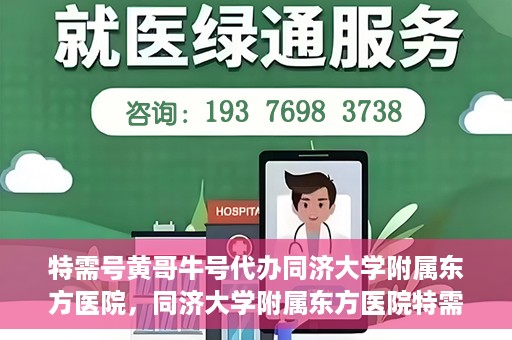 特需号黄哥牛号代办同济大学附属东方医院，同济大学附属东方医院特需号黄哥牛号代办服务