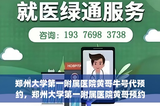 郑州大学第一附属医院黄哥牛号代预约，郑州大学第一附属医院黄哥预约代挂号服务解析