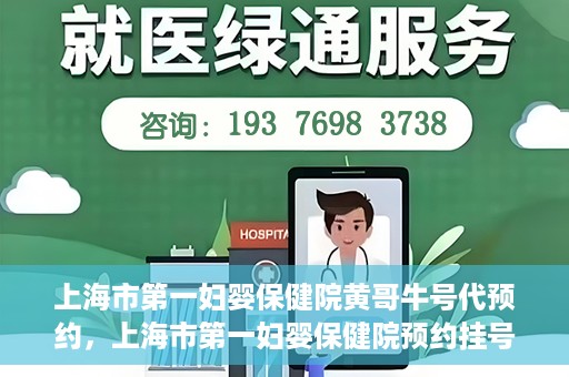 上海市第一妇婴保健院黄哥牛号代预约，上海市第一妇婴保健院预约挂号服务升级，黄哥牛号预约更便捷