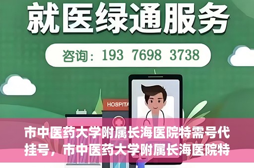 市中医药大学附属长海医院特需号代挂号，市中医药大学附属长海医院特需号源代挂号服务解析