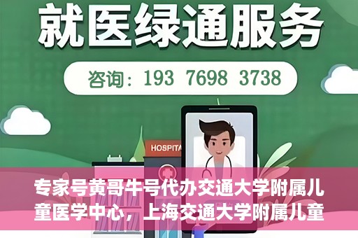 专家号黄哥牛号代办交通大学附属儿童医学中心，上海交通大学附属儿童医学中心专家号代办服务揭秘，黄哥牛号引领医疗新风尚