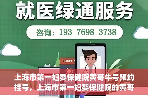 上海市第一妇婴保健院黄哥牛号预约挂号，上海市第一妇婴保健院的黄哥牛号预约挂号指南