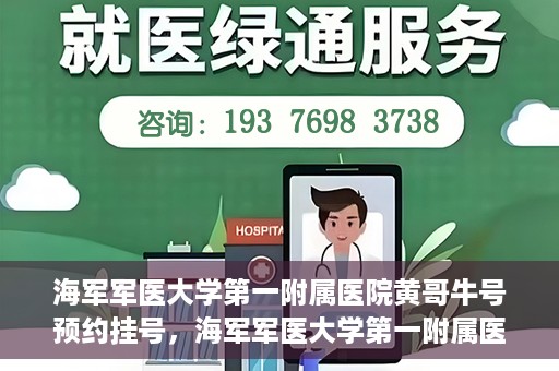 海军军医大学第一附属医院黄哥牛号预约挂号，海军军医大学第一附属医院黄哥牛号预约挂号攻略，轻松挂号，健康无忧！