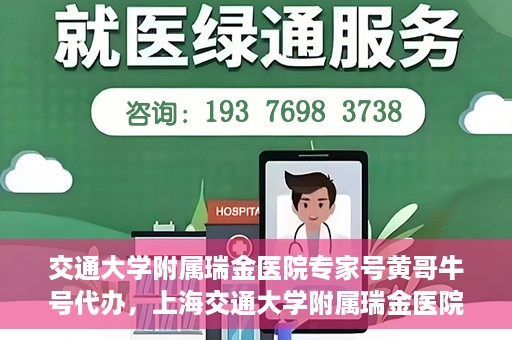 交通大学附属瑞金医院专家号黄哥牛号代办，上海交通大学附属瑞金医院专家号黄哥牛号代办攻略