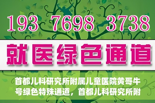首都儿科研究所附属儿童医院黄哥牛号绿色特殊通道，首都儿科研究所附属儿童医院黄哥牛号绿色就医特殊通道