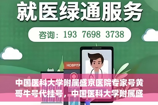 中国医科大学附属盛京医院专家号黄哥牛号代挂号，中国医科大学附属盛京医院专家号黄哥牛号代挂号服务解析
