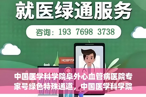 中国医学科学院阜外心血管病医院专家号绿色特殊通道，中国医学科学院阜外心血管病医院专家号绿色通道解析