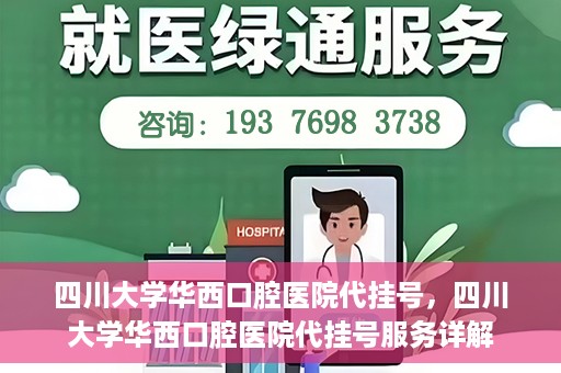 四川大学华西口腔医院代挂号，四川大学华西口腔医院代挂号服务详解