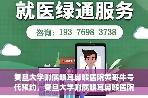 复旦大学附属眼耳鼻喉医院黄哥牛号代预约，复旦大学附属眼耳鼻喉医院黄哥牛号预约服务启动