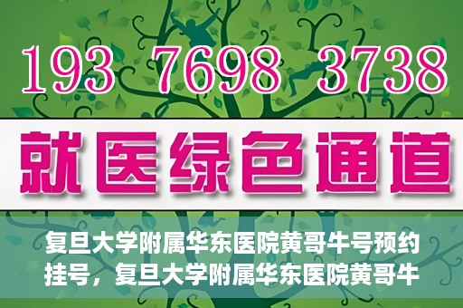 复旦大学附属华东医院黄哥牛号预约挂号，复旦大学附属华东医院黄哥牛号预约挂号攻略解析