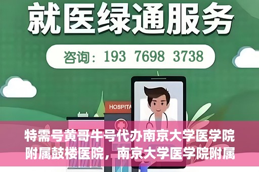 特需号黄哥牛号代办南京大学医学院附属鼓楼医院，南京大学医学院附属鼓楼医院特需号黄哥牛号代办服务揭秘