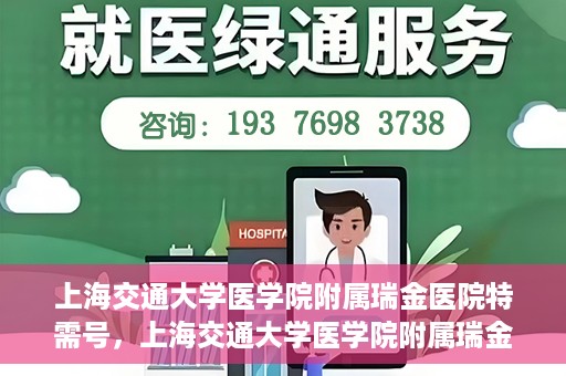 上海交通大学医学院附属瑞金医院特需号，上海交通大学医学院附属瑞金医院特需号服务解析