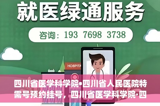 四川省医学科学院•四川省人民医院特需号预约挂号，四川省医学科学院·四川省人民医院特需号预约挂号攻略