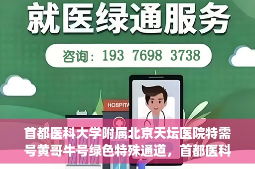 首都医科大学附属北京天坛医院特需号黄哥牛号绿色特殊通道，首都医科大学附属北京天坛医院特需号黄哥牛号，绿色就医通道新选择