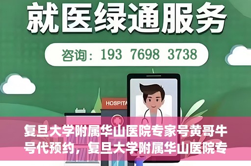 复旦大学附属华山医院专家号黄哥牛号代预约，复旦大学附属华山医院专家号预约服务解析，黄哥牛号代预约详解