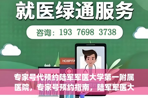 专家号代预约陆军军医大学第一附属医院，专家号预约指南，陆军军医大学第一附属医院就医攻略