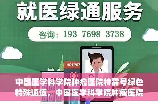 中国医学科学院肿瘤医院特需号绿色特殊通道，中国医学科学院肿瘤医院特需号绿色就医通道解析