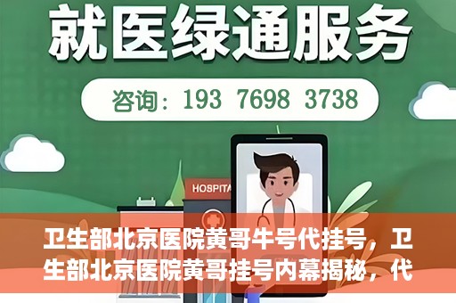 卫生部北京医院黄哥牛号代挂号，卫生部北京医院黄哥挂号内幕揭秘，代挂号背后的故事