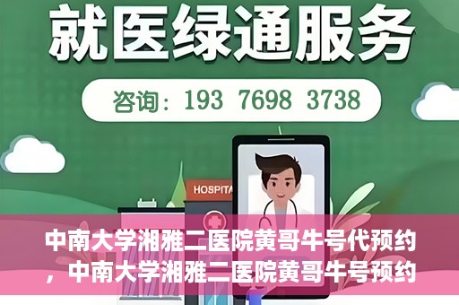 中南大学湘雅二医院黄哥牛号代预约，中南大学湘雅二医院黄哥牛号预约服务启动