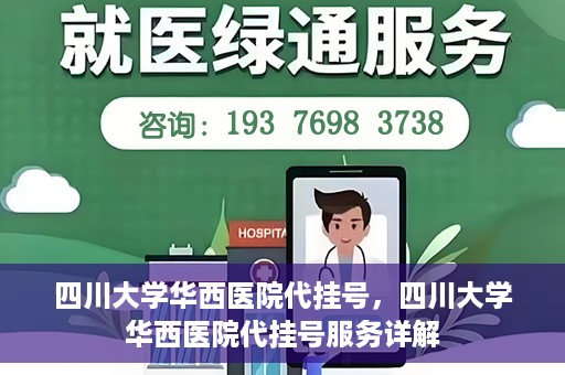 四川大学华西医院代挂号，四川大学华西医院代挂号服务详解