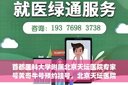 首都医科大学附属北京天坛医院专家号黄哥牛号预约挂号，北京天坛医院专家黄哥牛号预约挂号攻略