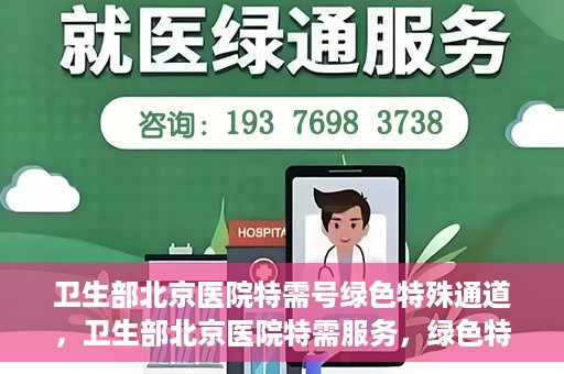 卫生部北京医院特需号绿色特殊通道，卫生部北京医院特需服务，绿色特殊通道开启健康之门