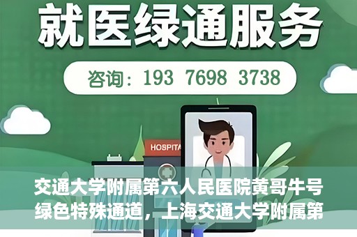 交通大学附属第六人民医院黄哥牛号绿色特殊通道，上海交通大学附属第六人民医院黄哥牛号绿色就医特殊通道开启