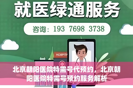 北京朝阳医院特需号代预约，北京朝阳医院特需号预约服务解析