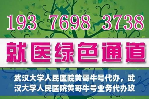 武汉大学人民医院黄哥牛号代办，武汉大学人民医院黄哥牛号业务代办攻略