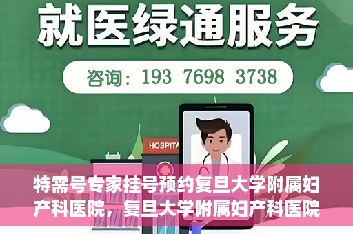 特需号专家挂号预约复旦大学附属妇产科医院，复旦大学附属妇产科医院特需专家挂号预约启动