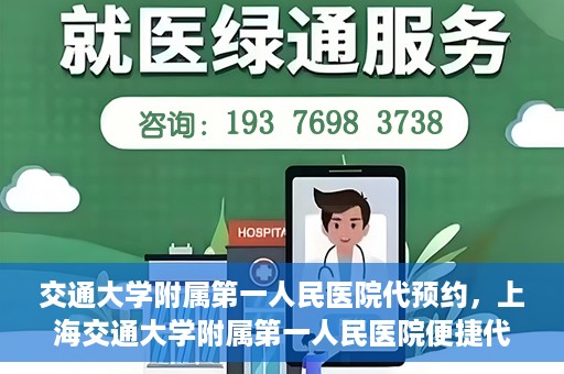 交通大学附属第一人民医院代预约，上海交通大学附属第一人民医院便捷代预约服务指南