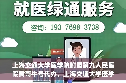 上海交通大学医学院附属第九人民医院黄哥牛号代办，上海交通大学医学院附属第九人民医院黄哥牛号业务代办攻略