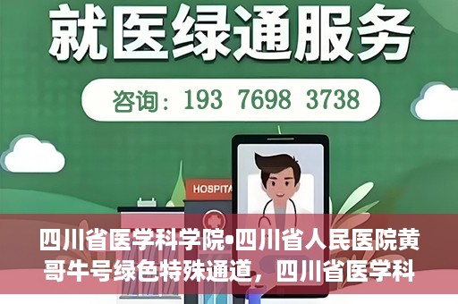 四川省医学科学院•四川省人民医院黄哥牛号绿色特殊通道，四川省医学科学院·四川省人民医院黄哥牛号绿色就医特殊通道