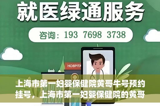 上海市第一妇婴保健院黄哥牛号预约挂号，上海市第一妇婴保健院的黄哥牛号预约挂号指南