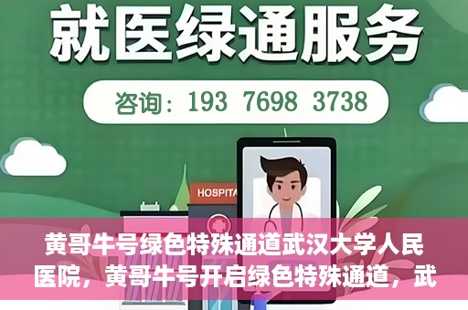 黄哥牛号绿色特殊通道武汉大学人民医院，黄哥牛号开启绿色特殊通道，武汉大学人民医院全力护航健康之路