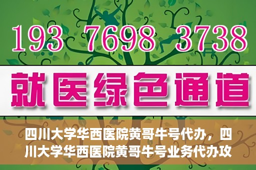 四川大学华西医院黄哥牛号代办，四川大学华西医院黄哥牛号业务代办攻略