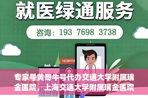 专家号黄哥牛号代办交通大学附属瑞金医院，上海交通大学附属瑞金医院专家号黄哥牛号代办服务解析
