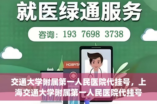 交通大学附属第一人民医院代挂号，上海交通大学附属第一人民医院代挂号服务详解