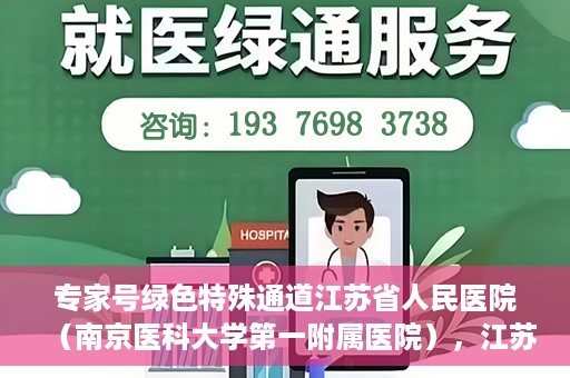 专家号绿色特殊通道江苏省人民医院（南京医科大学第一附属医院），江苏省人民医院（南京医科大学第一附属医院）专家号绿色特殊通道解析