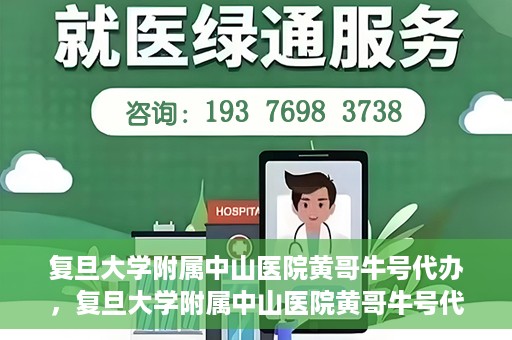 复旦大学附属中山医院黄哥牛号代办，复旦大学附属中山医院黄哥牛号代办，权威医疗资源的深度解读与便捷服务体验