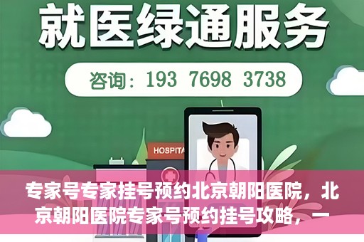 专家号专家挂号预约北京朝阳医院，北京朝阳医院专家号预约挂号攻略，一站式解决您的就医需求
