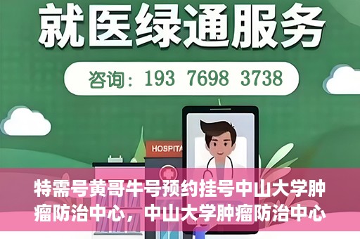 特需号黄哥牛号预约挂号中山大学肿瘤防治中心，中山大学肿瘤防治中心特需号黄哥牛号预约挂号指南