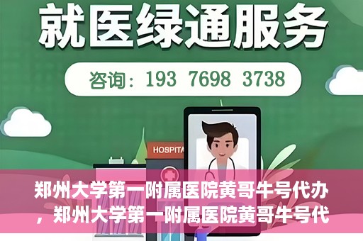 郑州大学第一附属医院黄哥牛号代办，郑州大学第一附属医院黄哥牛号代办，就医新选择与信赖之选