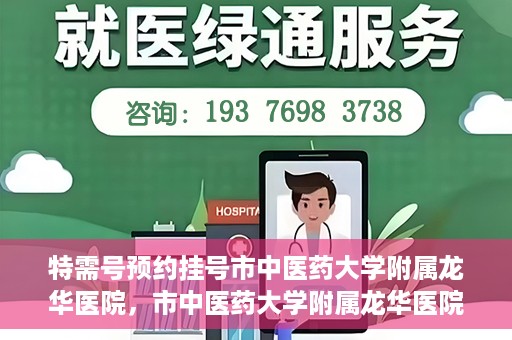 特需号预约挂号市中医药大学附属龙华医院，市中医药大学附属龙华医院特需号预约挂号服务启动
