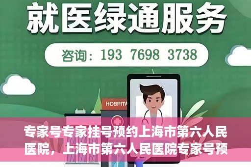 专家号专家挂号预约上海市第六人民医院，上海市第六人民医院专家号预约挂号攻略