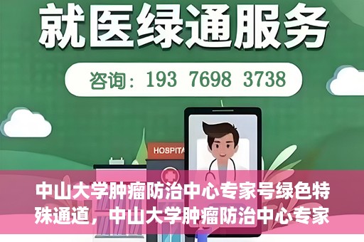 中山大学肿瘤防治中心专家号绿色特殊通道，中山大学肿瘤防治中心专家号绿色通道，专业诊疗，快速通道服务启动
