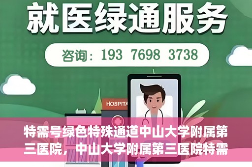 特需号绿色特殊通道中山大学附属第三医院，中山大学附属第三医院特需号绿色特殊通道服务解析